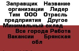 Заправщик › Название организации ­ Лидер Тим, ООО › Отрасль предприятия ­ Другое › Минимальный оклад ­ 23 000 - Все города Работа » Вакансии   . Брянская обл.